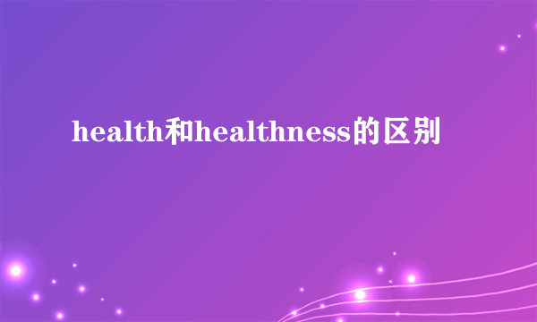 health和healthness的区别