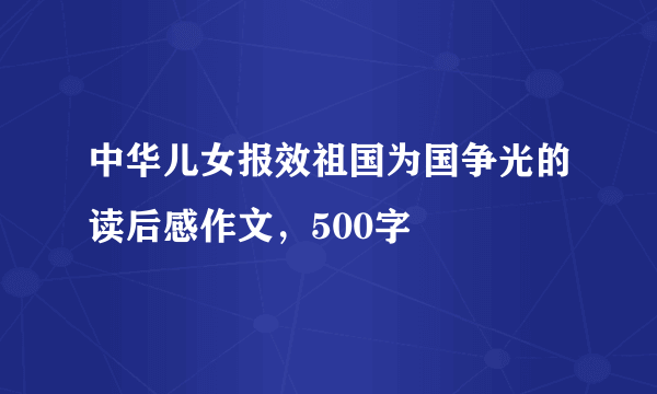 中华儿女报效祖国为国争光的读后感作文，500字