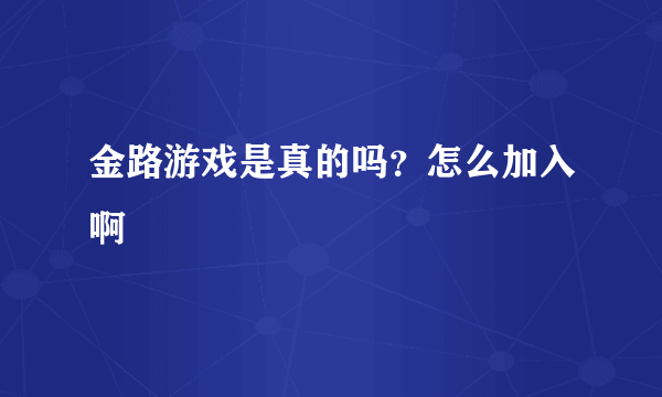 金路游戏是真的吗？怎么加入啊