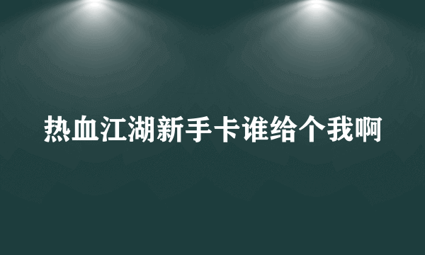 热血江湖新手卡谁给个我啊