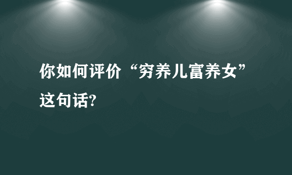 你如何评价“穷养儿富养女”这句话?