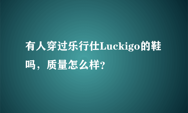 有人穿过乐行仕Luckigo的鞋吗，质量怎么样？