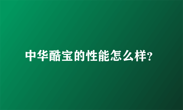 中华酷宝的性能怎么样？