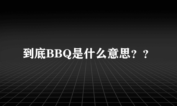 到底BBQ是什么意思？？