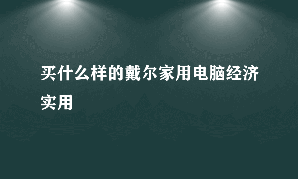 买什么样的戴尔家用电脑经济实用