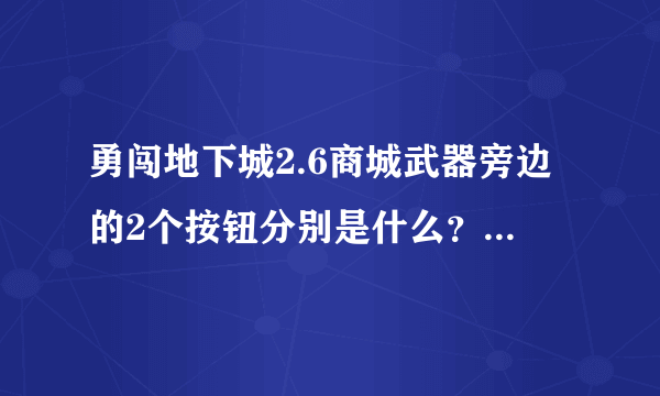 勇闯地下城2.6商城武器旁边的2个按钮分别是什么？合成武器按哪个按钮？带图最好！！