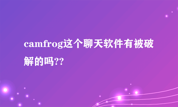 camfrog这个聊天软件有被破解的吗??