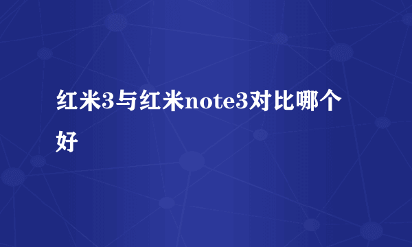 红米3与红米note3对比哪个好