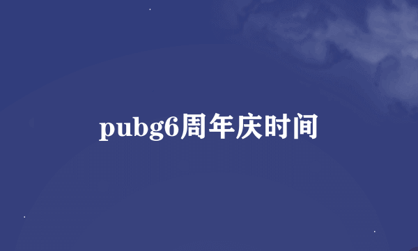 pubg6周年庆时间