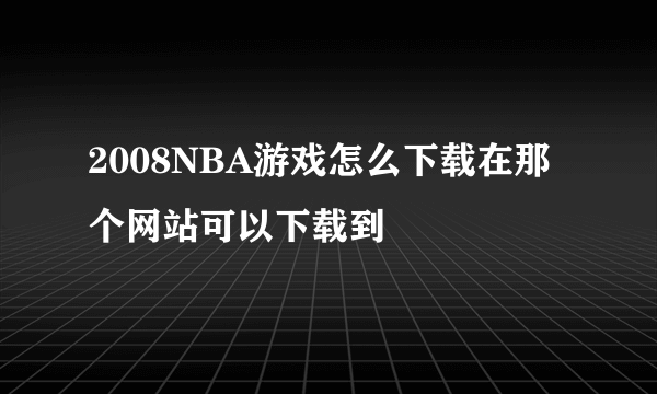 2008NBA游戏怎么下载在那个网站可以下载到