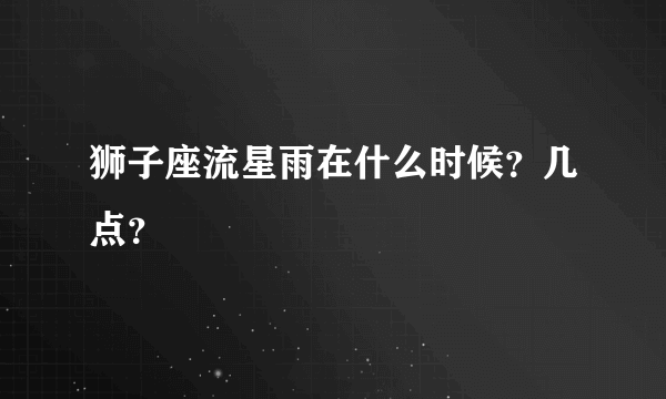 狮子座流星雨在什么时候？几点？