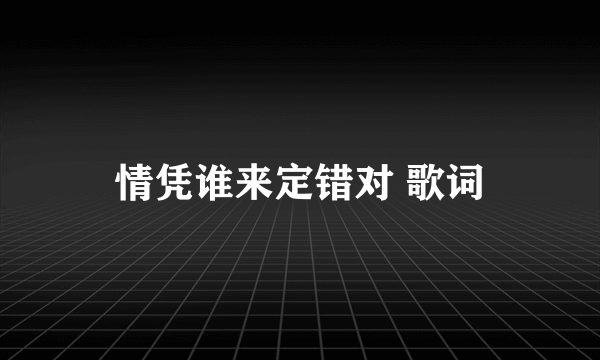 情凭谁来定错对 歌词