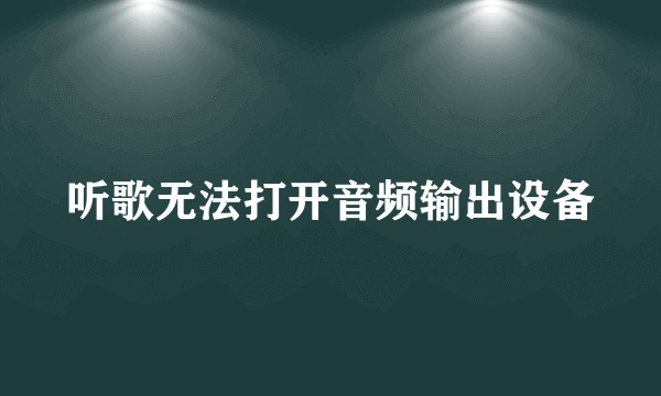 听歌无法打开音频输出设备