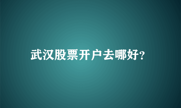 武汉股票开户去哪好？