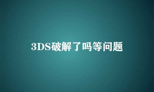 3DS破解了吗等问题