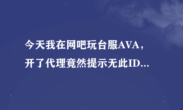 今天我在网吧玩台服AVA，开了代理竟然提示无此ID，昨晚上还玩的啊为什么急