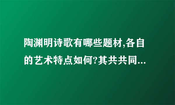 陶渊明诗歌有哪些题材,各自的艺术特点如何?其共共同的艺术风貌是什麼?