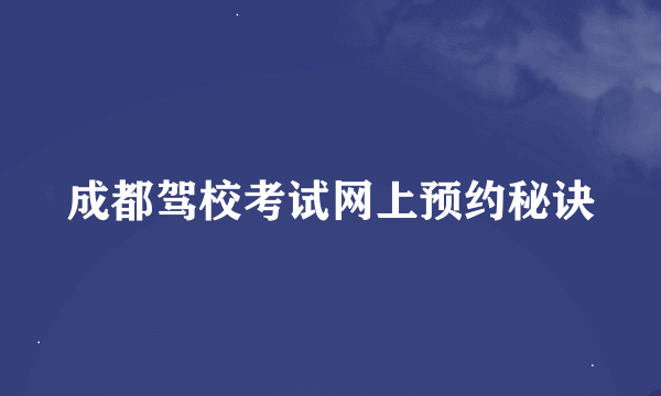 成都驾校考试网上预约秘诀