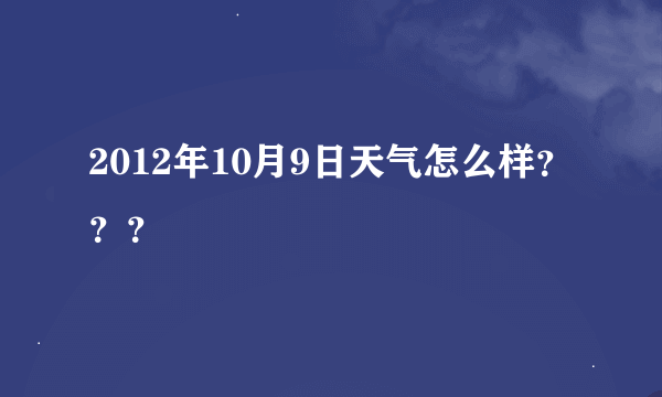 2012年10月9日天气怎么样？？？