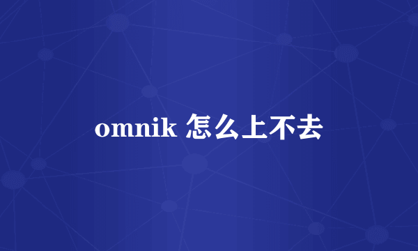 omnik 怎么上不去