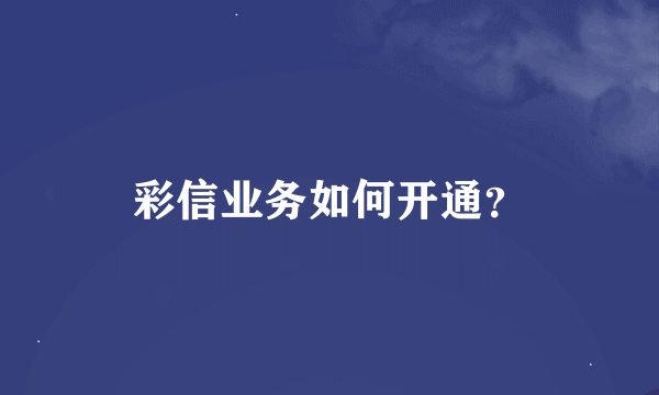 彩信业务如何开通？