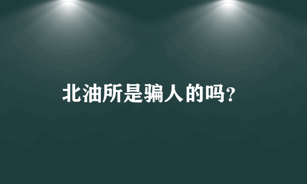 北油所是骗人的吗？