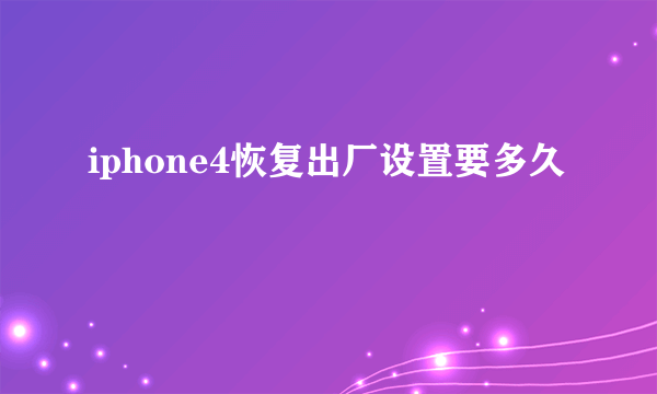 iphone4恢复出厂设置要多久