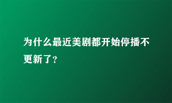 为什么最近美剧都开始停播不更新了？