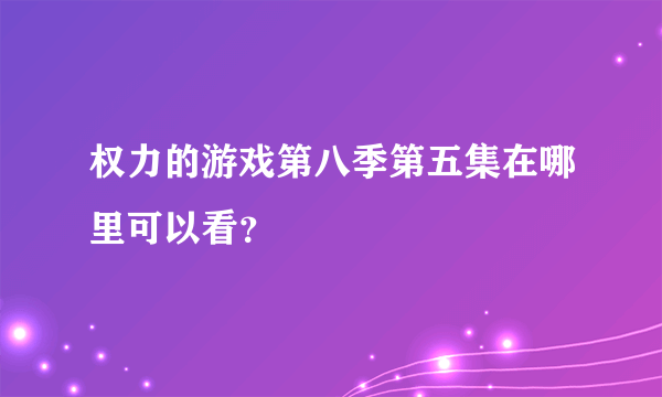 权力的游戏第八季第五集在哪里可以看？