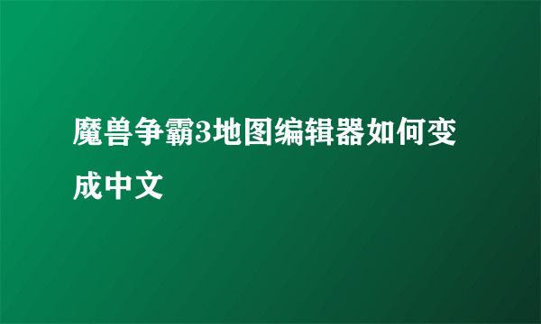 魔兽争霸3地图编辑器如何变成中文