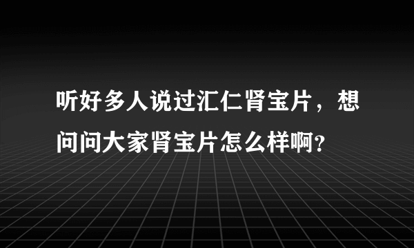 听好多人说过汇仁肾宝片，想问问大家肾宝片怎么样啊？