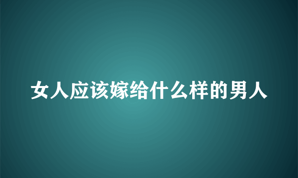 女人应该嫁给什么样的男人