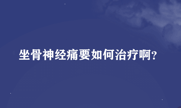 坐骨神经痛要如何治疗啊？