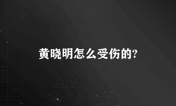 黄晓明怎么受伤的?