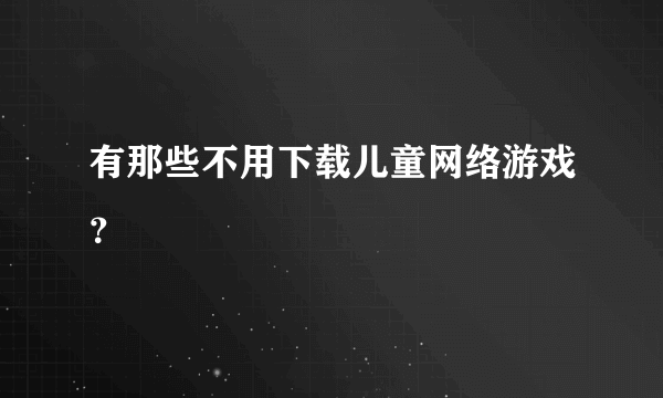 有那些不用下载儿童网络游戏？