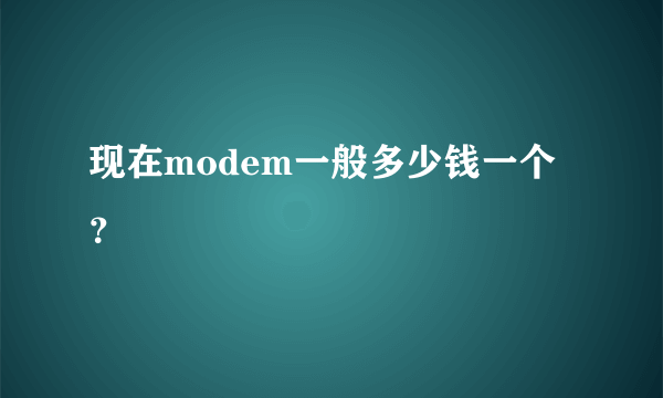 现在modem一般多少钱一个？