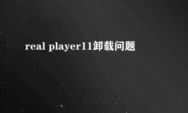 real player11卸载问题