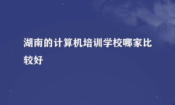 湖南的计算机培训学校哪家比较好