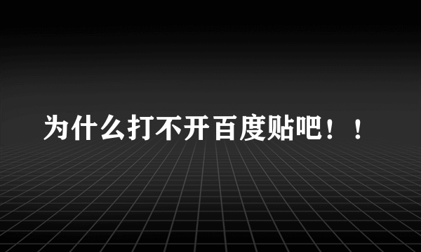 为什么打不开百度贴吧！！