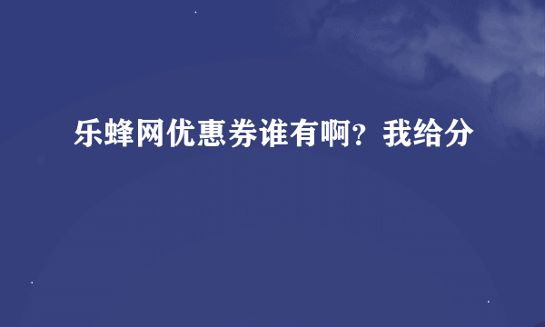 乐蜂网优惠券谁有啊？我给分