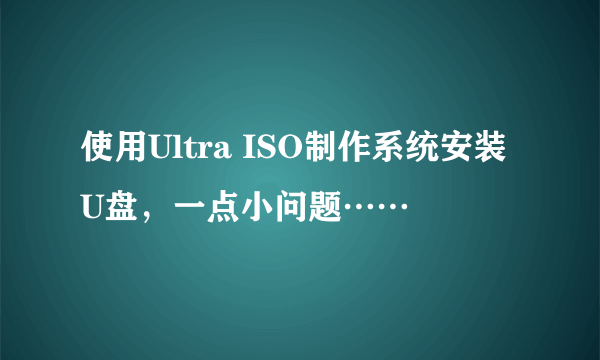 使用Ultra ISO制作系统安装U盘，一点小问题……