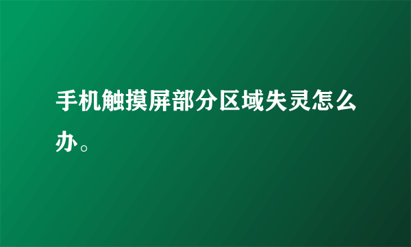 手机触摸屏部分区域失灵怎么办。