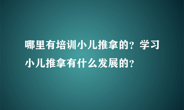 哪里有培训小儿推拿的？学习小儿推拿有什么发展的？