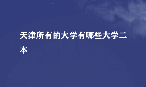 天津所有的大学有哪些大学二本