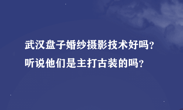 武汉盘子婚纱摄影技术好吗？听说他们是主打古装的吗？