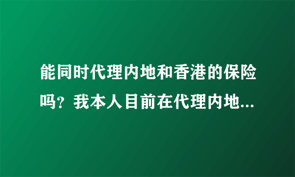 能同时代理内地和香港的保险吗？我本人目前在代理内地的保险，想找一