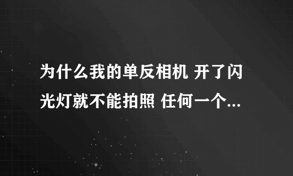 为什么我的单反相机 开了闪光灯就不能拍照 任何一个档 只等对焦，就是按不下去。是不是闪光灯坏了.