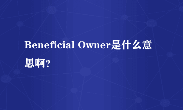 Beneficial Owner是什么意思啊？