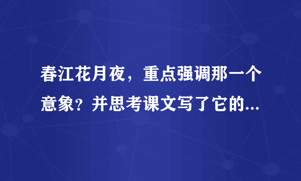 春江花月夜，重点强调那一个意象？并思考课文写了它的哪几种状态？