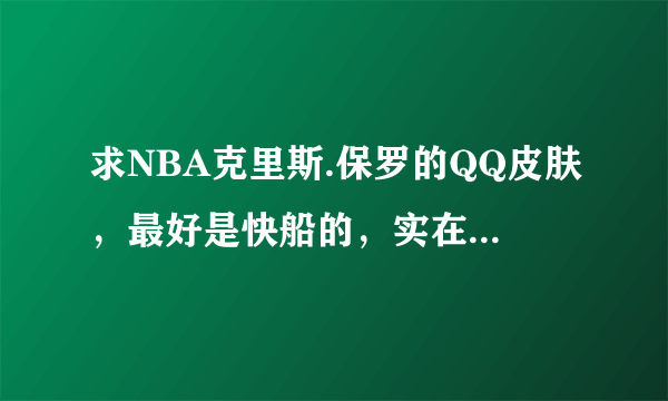 求NBA克里斯.保罗的QQ皮肤，最好是快船的，实在没有黄蜂也行，最主要是要好看。